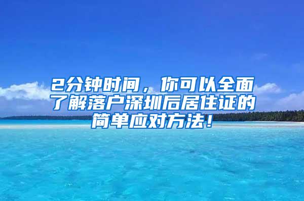 2分钟时间，你可以全面了解落户深圳后居住证的简单应对方法！