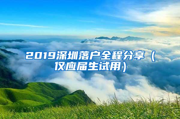 2019深圳落户全程分享（仅应届生试用）