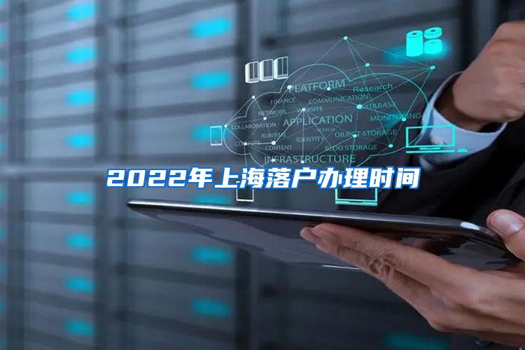 2022年上海落户办理时间