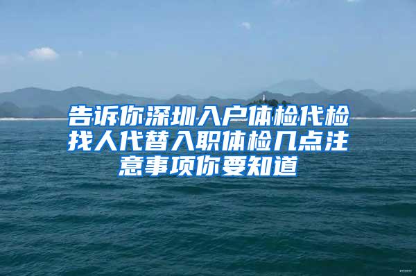 告诉你深圳入户体检代检找人代替入职体检几点注意事项你要知道