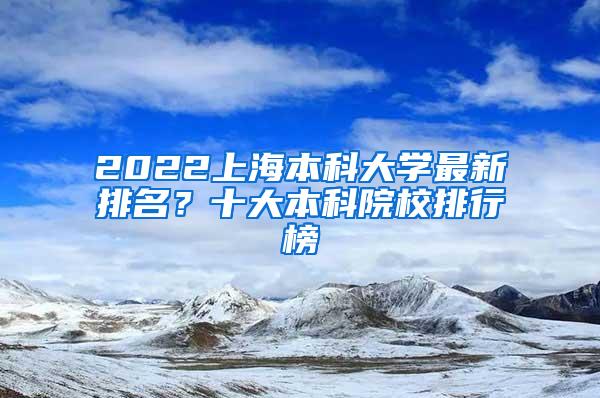 2022上海本科大学最新排名？十大本科院校排行榜