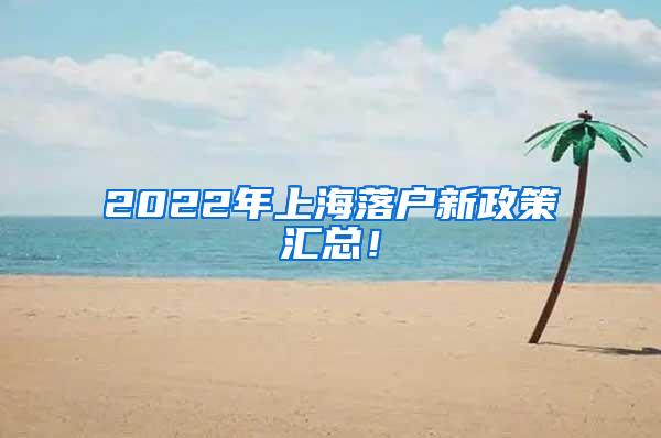 2022年上海落户新政策汇总！