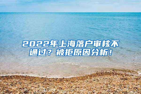 2022年上海落户审核不通过？被拒原因分析！