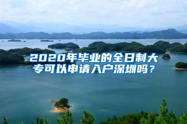 2020年毕业的全日制大专可以申请入户深圳吗？