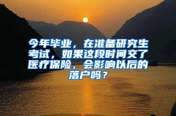 今年毕业，在准备研究生考试，如果这段时间交了医疗保险，会影响以后的落户吗？