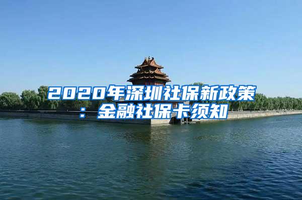 2020年深圳社保新政策：金融社保卡须知