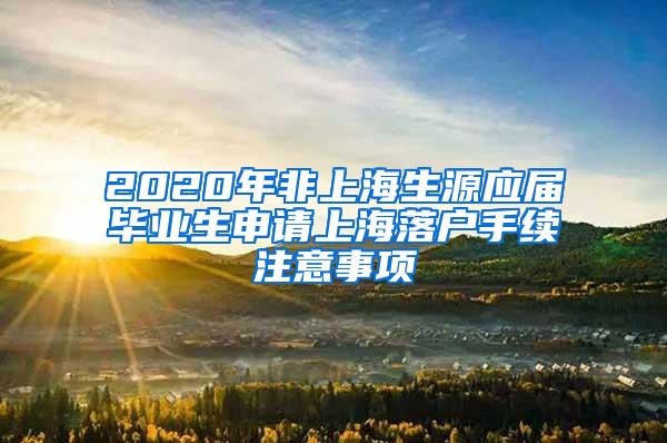 2020年非上海生源应届毕业生申请上海落户手续注意事项