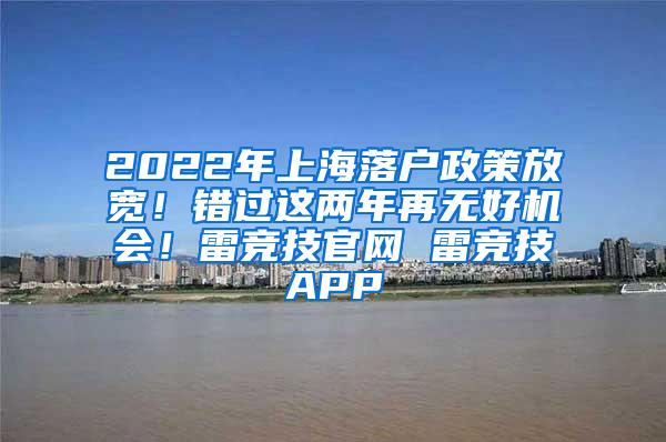 2022年上海落户政策放宽！错过这两年再无好机会！雷竞技官网 雷竞技APP