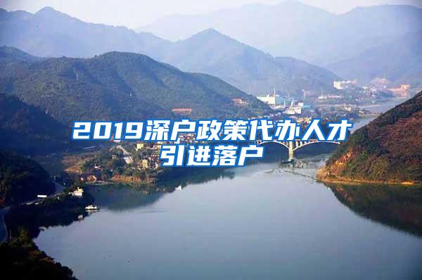 2019深户政策代办人才引进落户