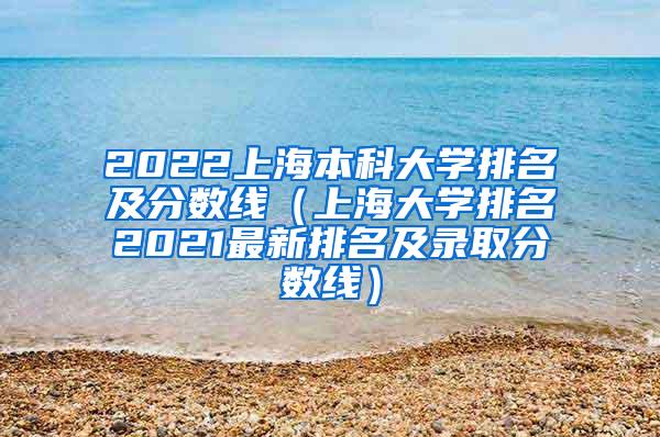 2022上海本科大学排名及分数线（上海大学排名2021最新排名及录取分数线）