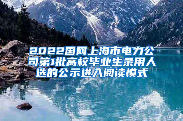 2022国网上海市电力公司第1批高校毕业生录用人选的公示进入阅读模式