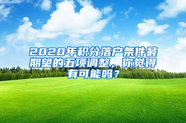 2020年积分落户条件最期望的五项调整，你觉得有可能吗？