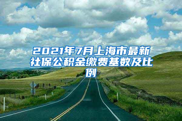 2021年7月上海市最新社保公积金缴费基数及比例