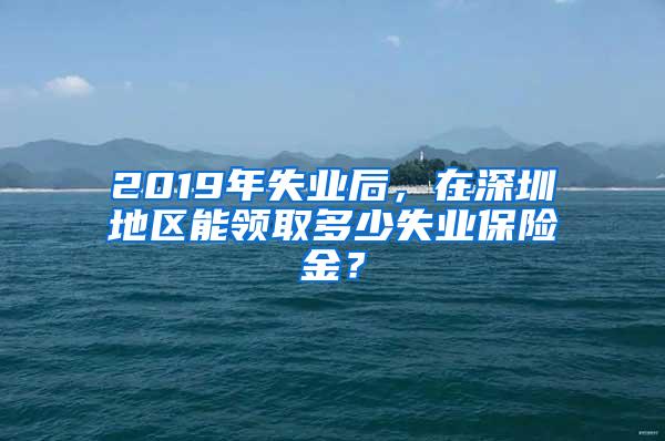 2019年失业后，在深圳地区能领取多少失业保险金？