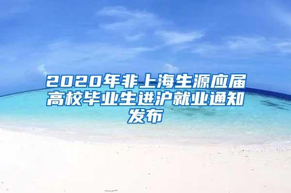 2020年非上海生源应届高校毕业生进沪就业通知发布