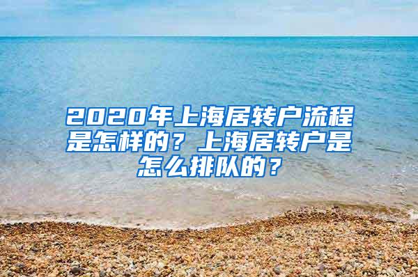 2020年上海居转户流程是怎样的？上海居转户是怎么排队的？