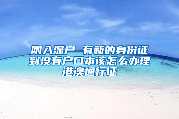 刚入深户 有新的身份证到没有户口本该怎么办理港澳通行证