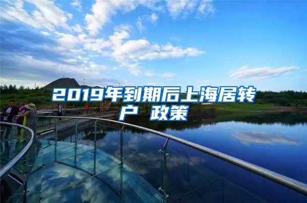 2019年到期后上海居转户 政策