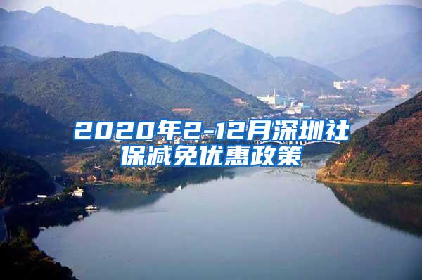 2020年2-12月深圳社保减免优惠政策