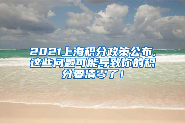 2021上海积分政策公布,这些问题可能导致你的积分要清零了！