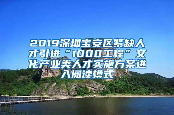 2019深圳宝安区紧缺人才引进“1000工程”文化产业类人才实施方案进入阅读模式