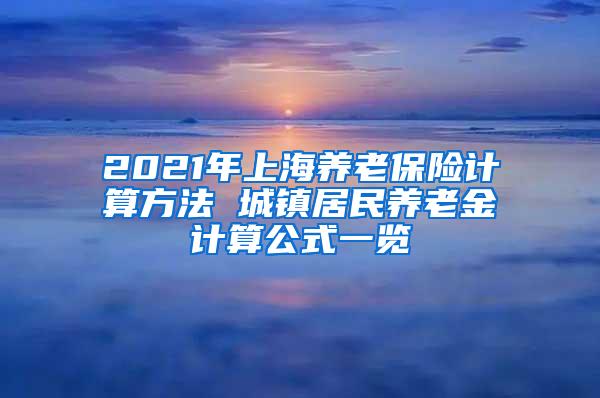 2021年上海养老保险计算方法 城镇居民养老金计算公式一览