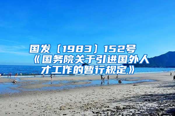 国发〔1983〕152号《国务院关于引进国外人才工作的暂行规定》