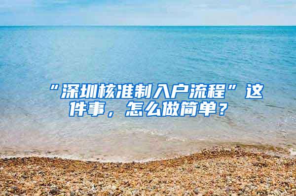 “深圳核准制入户流程”这件事，怎么做简单？