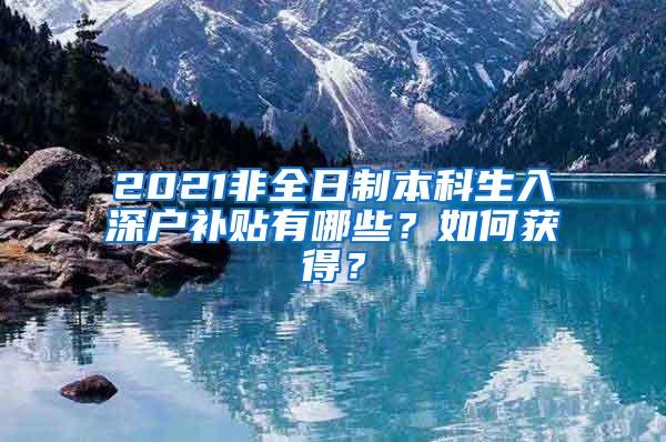 2021非全日制本科生入深户补贴有哪些？如何获得？