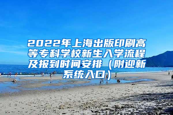 2022年上海出版印刷高等专科学校新生入学流程及报到时间安排（附迎新系统入口）