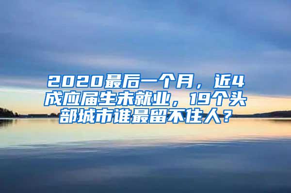 2020最后一个月，近4成应届生未就业，19个头部城市谁最留不住人？