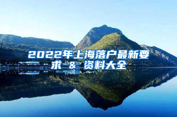 2022年上海落户最新要求 & 资料大全