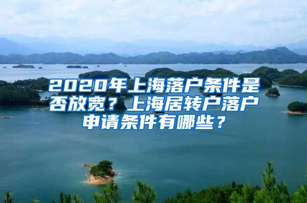 2020年上海落户条件是否放宽？上海居转户落户申请条件有哪些？