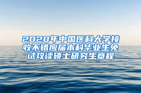 2020年中国医科大学接收不错应届本科毕业生免试攻读硕士研究生章程