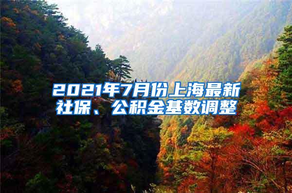 2021年7月份上海最新社保、公积金基数调整