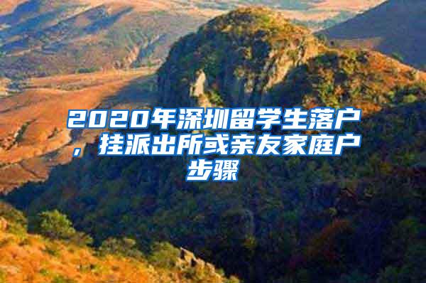 2020年深圳留学生落户，挂派出所或亲友家庭户步骤