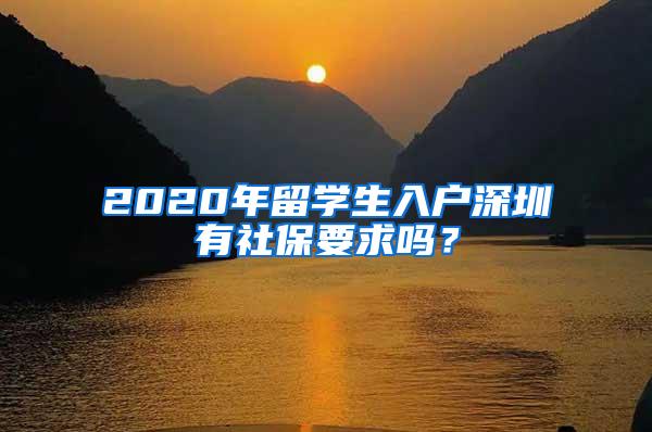 2020年留学生入户深圳有社保要求吗？