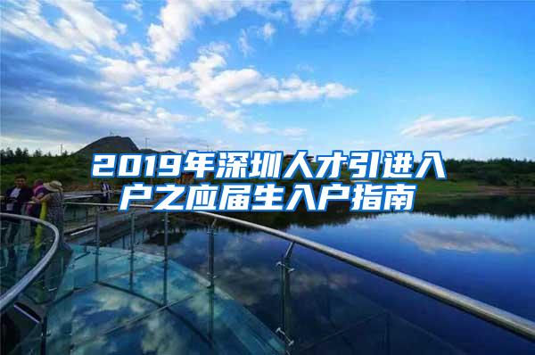 2019年深圳人才引进入户之应届生入户指南