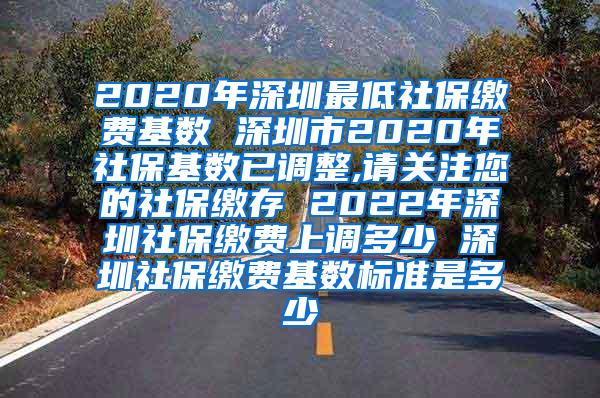 2020年深圳最低社保缴费基数 深圳市2020年社保基数已调整,请关注您的社保缴存 2022年深圳社保缴费上调多少 深圳社保缴费基数标准是多少