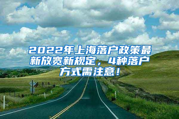 2022年上海落户政策最新放宽新规定，4种落户方式需注意！