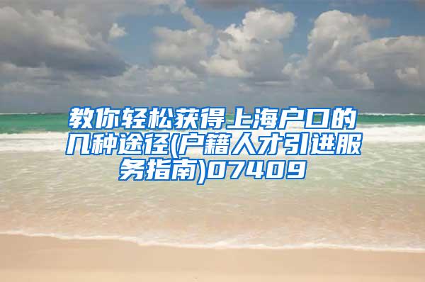 教你轻松获得上海户口的几种途径(户籍人才引进服务指南)07409