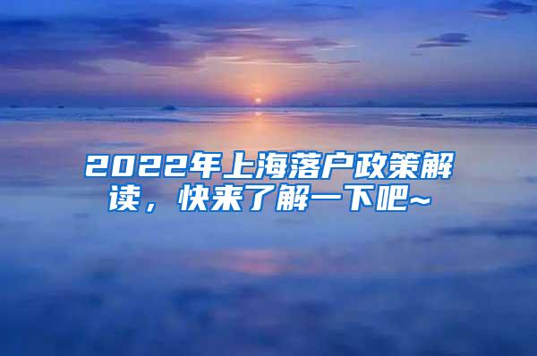 2022年上海落户政策解读，快来了解一下吧~