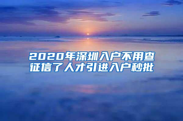 2020年深圳入户不用查征信了人才引进入户秒批