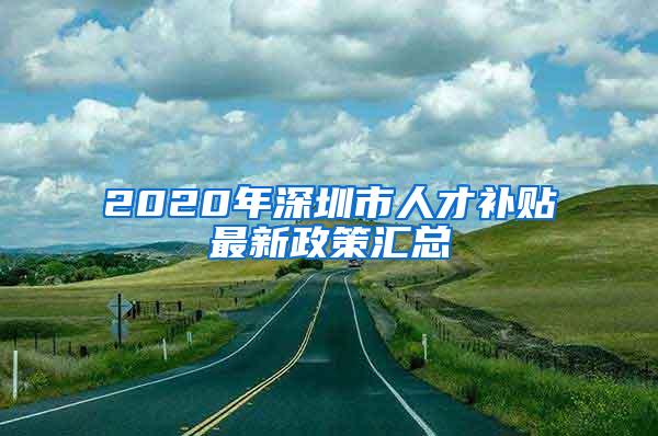 2020年深圳市人才补贴最新政策汇总