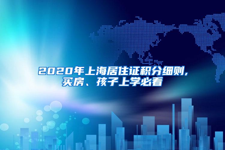 2020年上海居住证积分细则,买房、孩子上学必看