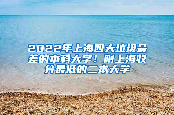 2022年上海四大垃圾最差的本科大学！附上海收分最低的二本大学