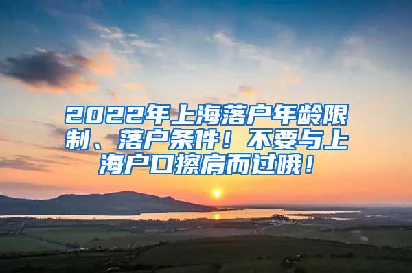 2022年上海落户年龄限制、落户条件！不要与上海户口擦肩而过哦！