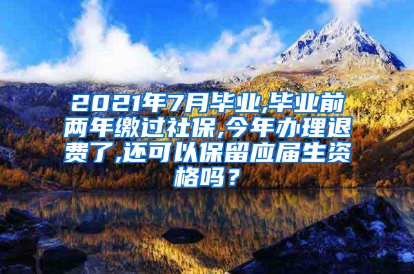 2021年7月毕业,毕业前两年缴过社保,今年办理退费了,还可以保留应届生资格吗？