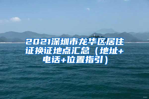 2021深圳市龙华区居住证换证地点汇总（地址+电话+位置指引）