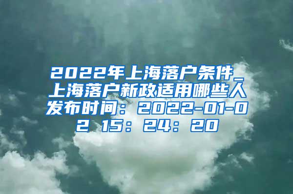 2022年上海落户条件_上海落户新政适用哪些人发布时间：2022-01-02 15：24：20